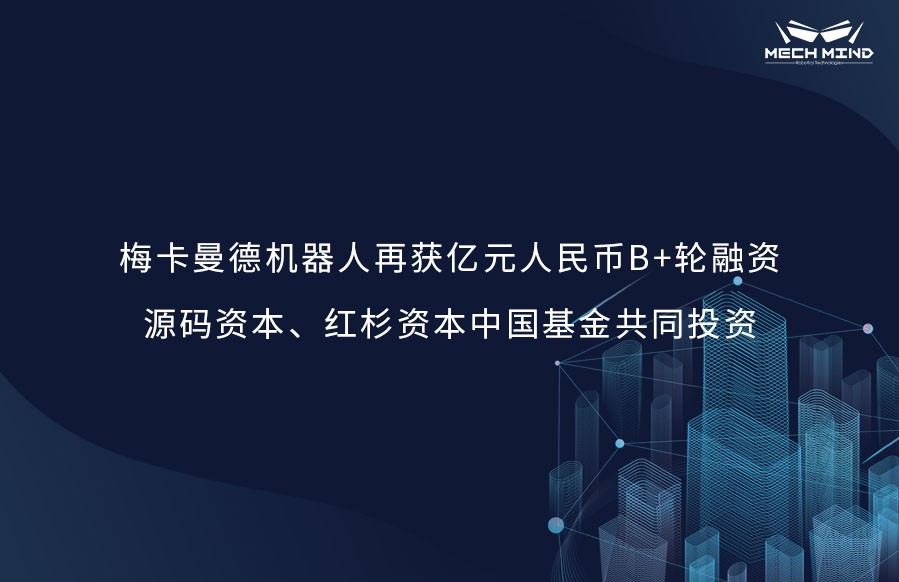 梅卡曼德機(jī)器人再獲億元人民幣B+輪融資，源碼資本、紅杉資本中國(guó)基金共同投資